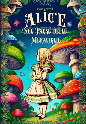 Alice nel Paese delle Meraviglie: - Edizione Integrale in Italiano di Alice's Adventures in Wonderland. von Independently published